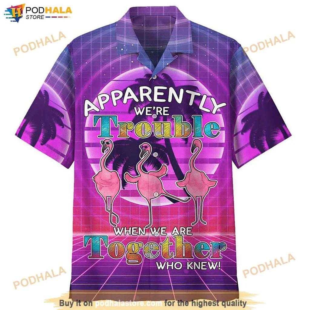 Flamingo Funny Hawaiian Shirt Apparently Were Trouble When We Are Together