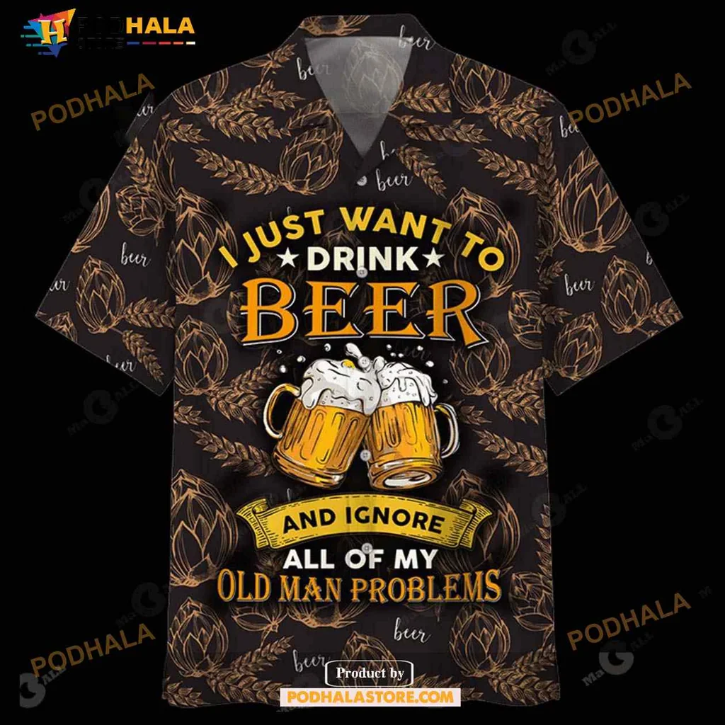 Funny Beer Hawaiian Shirt I Just Want To Drink Beer And Ignore My Old Man Problems