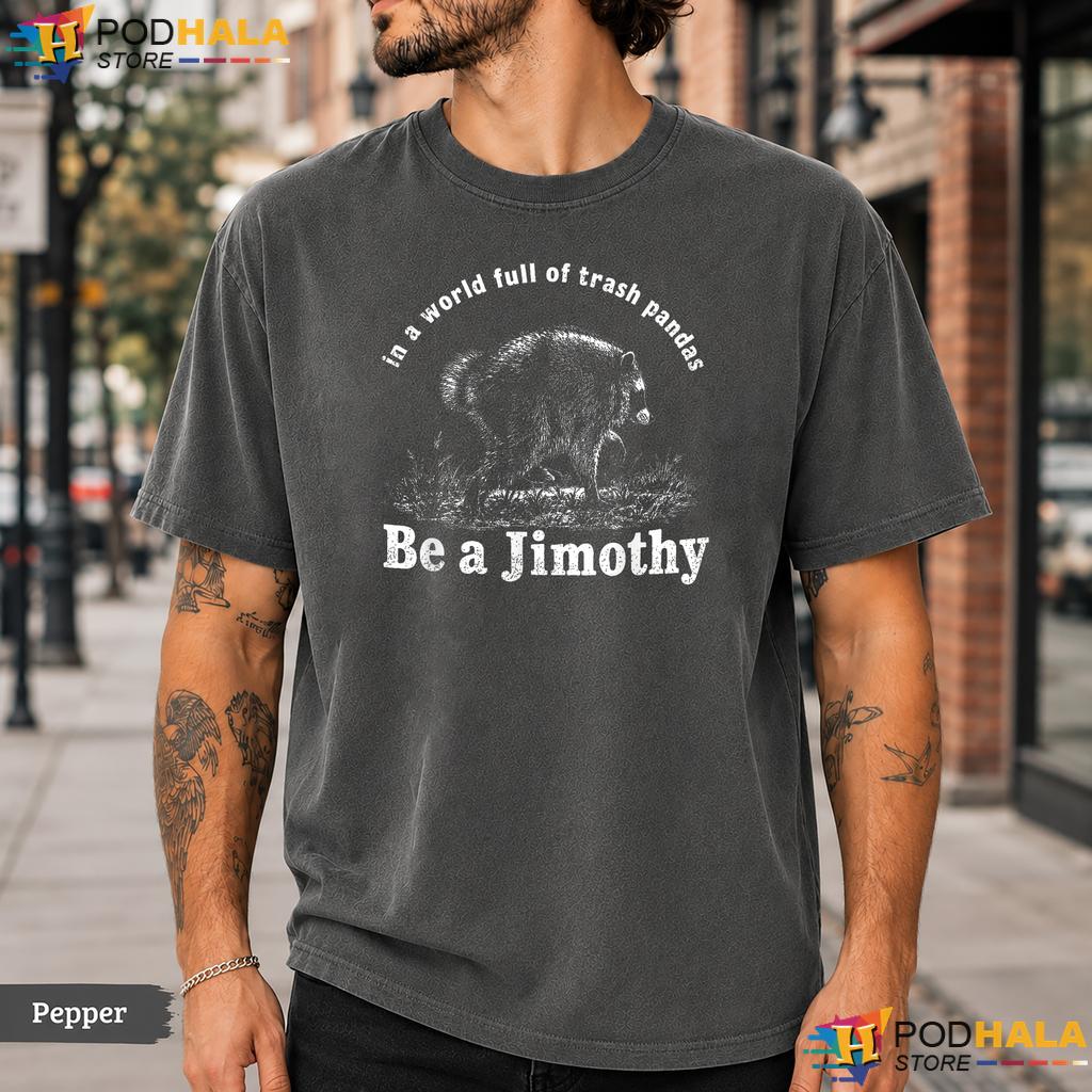 Be A Jimothy Comfort Colors T-Shirt World Full Of Trash Pandas Apparel