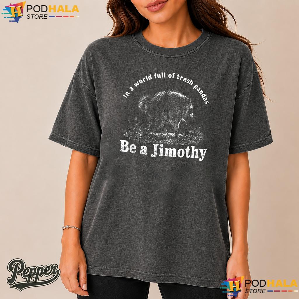 Be A Jimothy Comfort Colors Tshirt World Full Of Trash Pandas Apparel Be A Jimothy Comfort Colors Tshirt World Full Of Trash Pandas Apparel