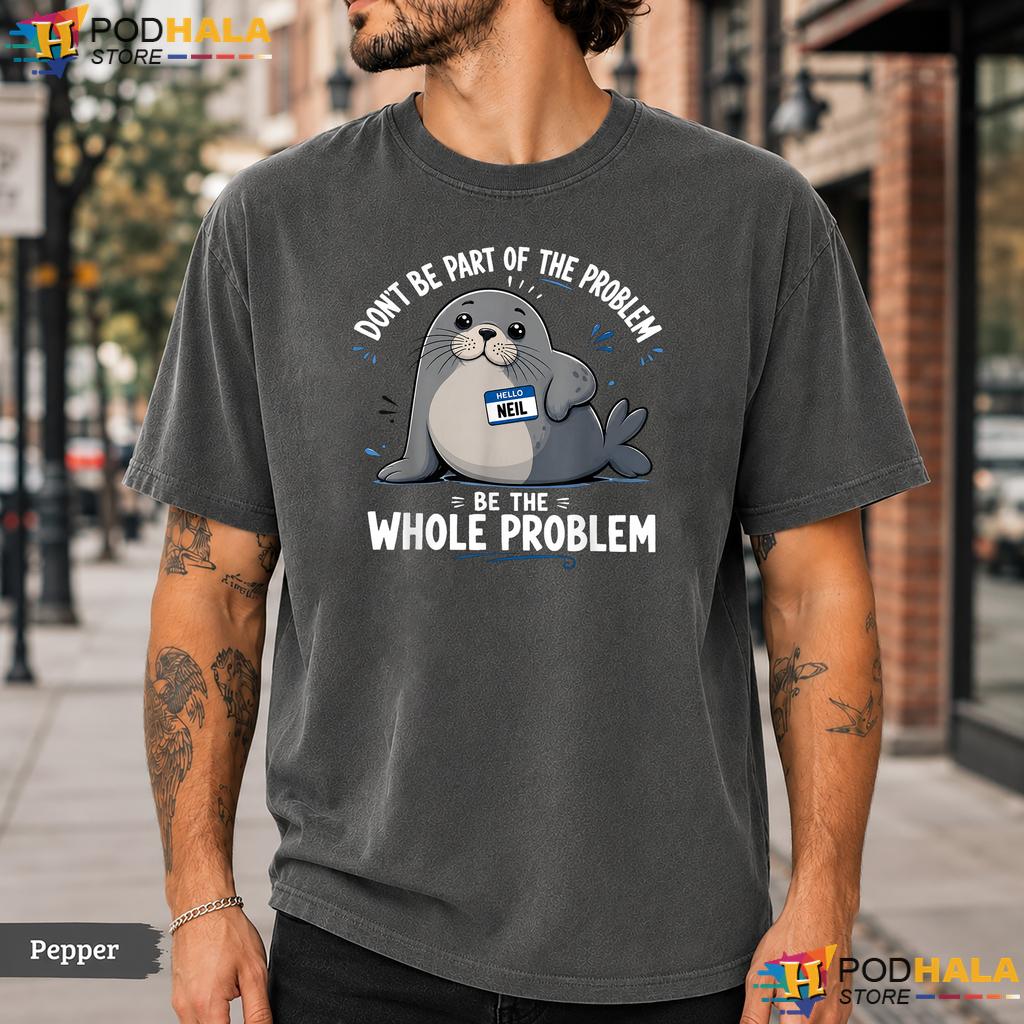 Be The Problem Neil Comfort Colors T-Shirt Funny Elephant Seal Graphic Top