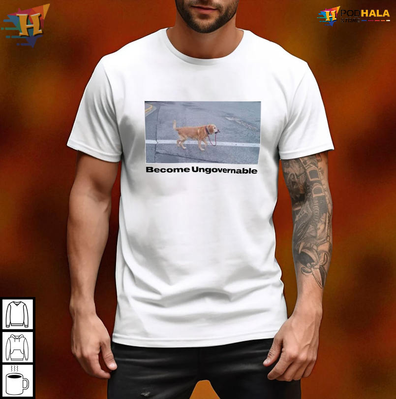 Become Ungovernable Shirt Trendy Graphic Apparel Featuring A Hilarious Dog Meme Quote