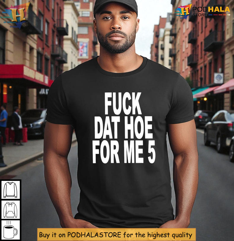 Bold Statement Meme Tee Style Fuck Dat Hoe For Me 5 Centered Street Humor Shirt