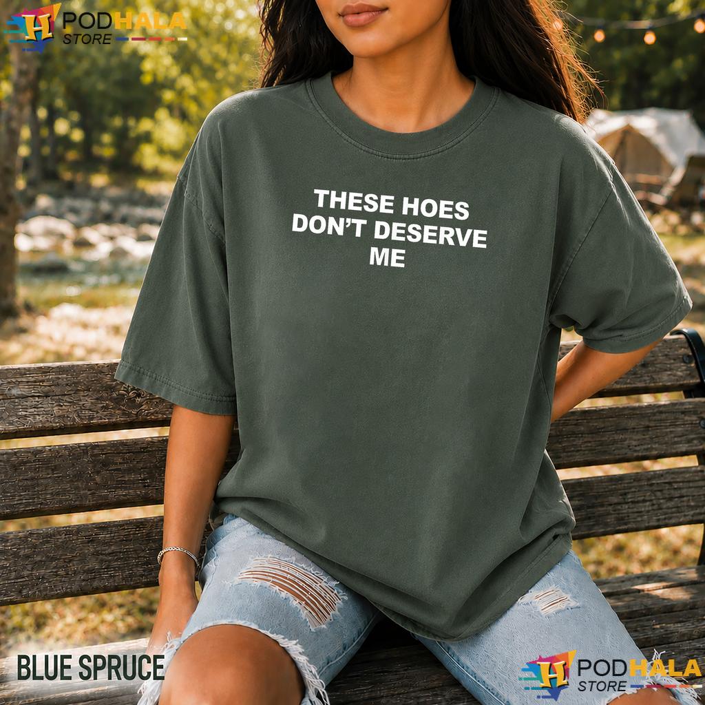 Dont Deserve Me Humor Comfort Colors Shirt Funny Sassy Quote Graphic Top Dont Deserve Me Humor Comfort Colors Shirt Funny Sassy Quote Graphic Top
