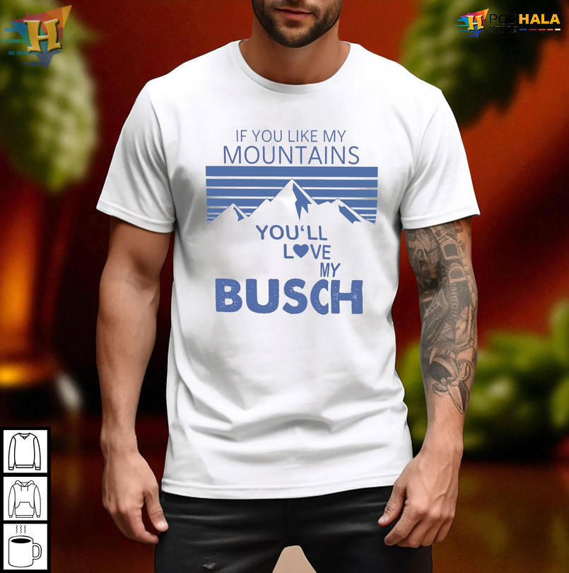 Funny Graphic Tshirt If You Like My Mountains Youll Love My Busch Design