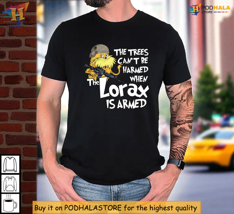 Funny Meme Design The Trees Cant Be Harmed If The Lorax Is Armed Shirt