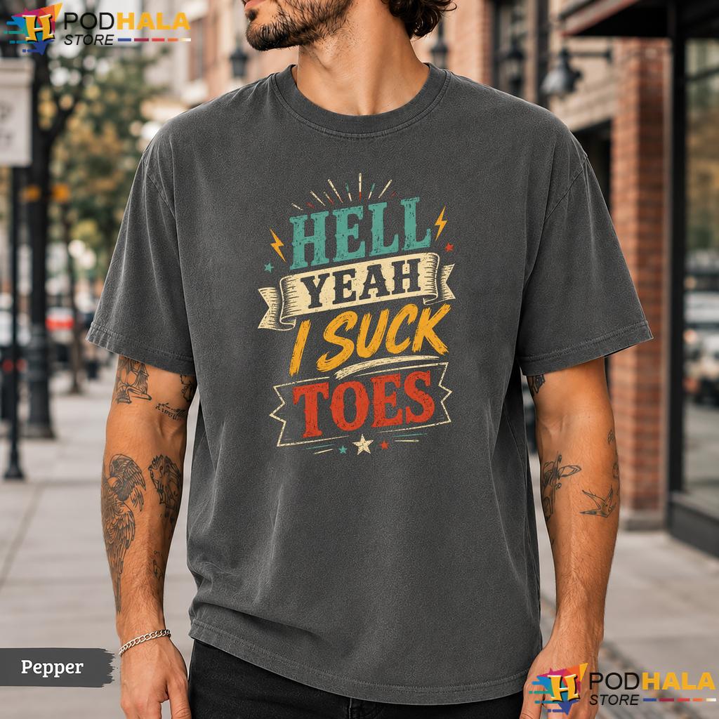Hell Yeah I Suck Toes Comfort Colors T-Shirt Funny Foot Fetish Joke Humor Tee