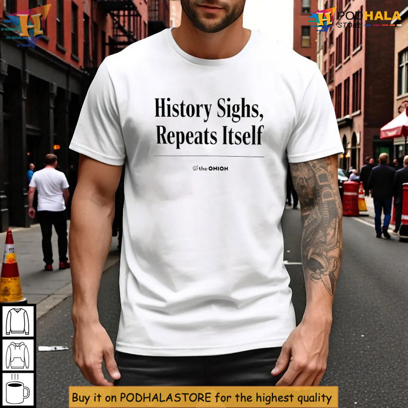 History Sighs Repeats Itself Shirt Satirical News Style Political Commentary