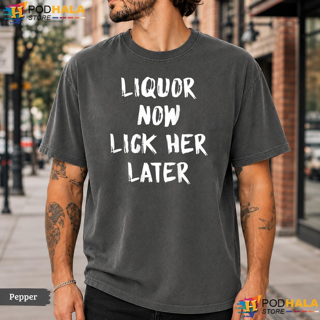 Liquor Now Lick Her Later Comfort Colors T-Shirt Funny Adult Humor Apparel