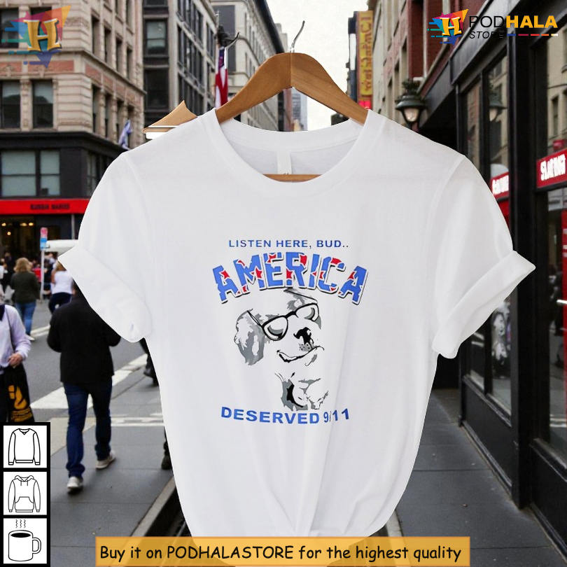 Listen Here Bud America Deserved 9-11 Shirt With Shock Humor