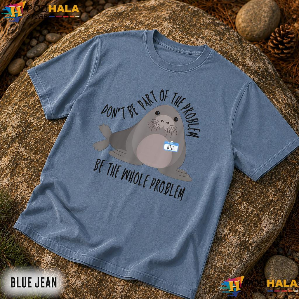 Neil The Seal Dont Be The Problem Comfort Colors Shirt Cute Animal Humor Neil The Seal Dont Be The Problem Comfort Colors Shirt Cute Animal Humor