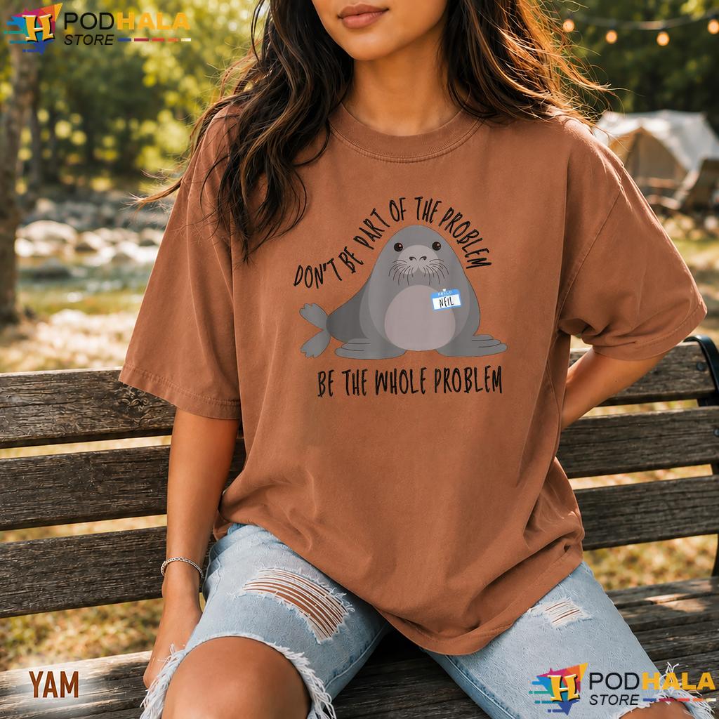 Neil The Seal Dont Be The Problem Comfort Colors Tee Cute Animal Humor Neil The Seal Dont Be The Problem Comfort Colors Tee Cute Animal Humor