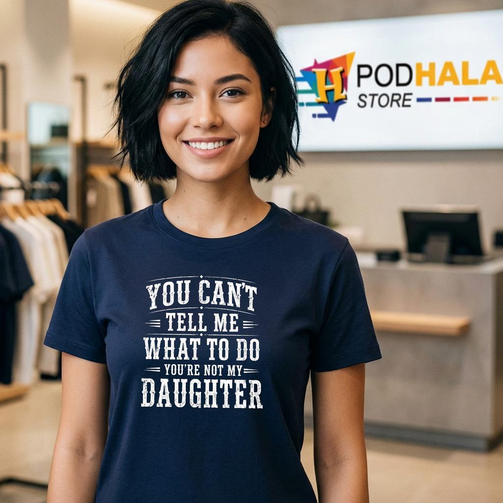 Not My Daughter Shirt You Cant Tell Me What To Do Funny Dad Humor Graphic Not My Daughter Shirt You Cant Tell Me What To Do Funny Dad Humor Graphic