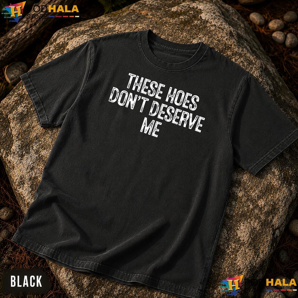 Sassy Quote Humor Comfort Colors T-Shirt These Hoes Dont Deserve Me Top