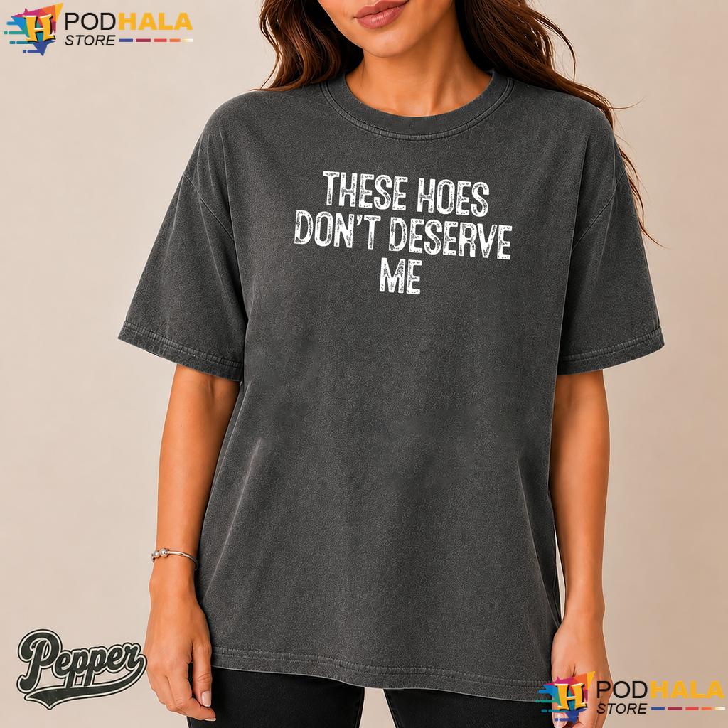 Sassy Quote Humor Comfort Colors Shirt These Hoes Dont Deserve Me Top Sassy Quote Humor Comfort Colors Shirt These Hoes Dont Deserve Me Top