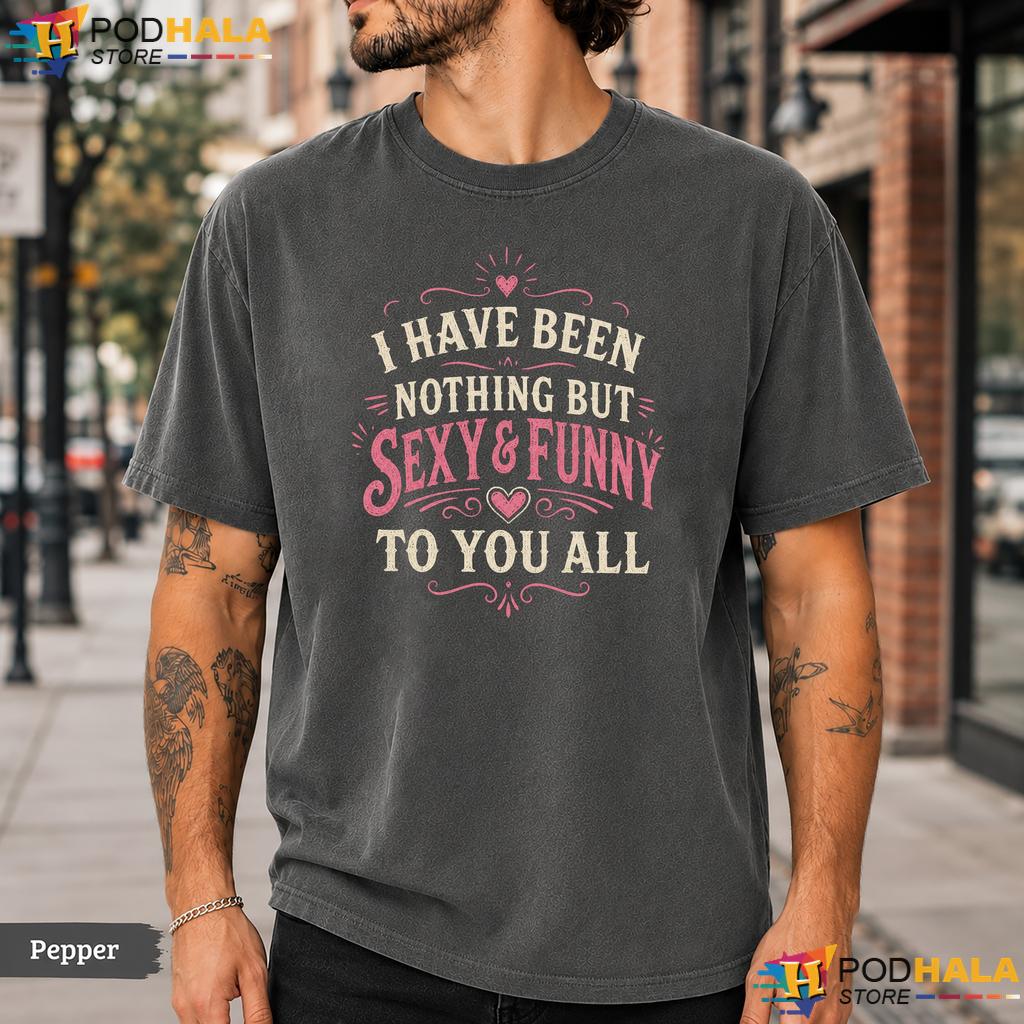 Sexy And Funny To You Comfort Colors T-Shirt Sarcastic Quote Humor Graphic