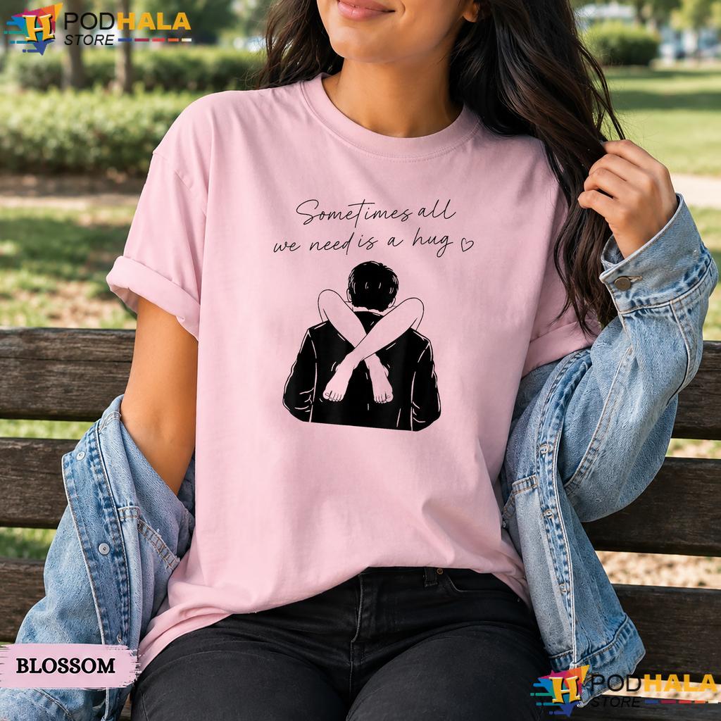 Sometimes All We Need Is A Hug Comfort Colors T-Shirt Funny Trendy Meme Top