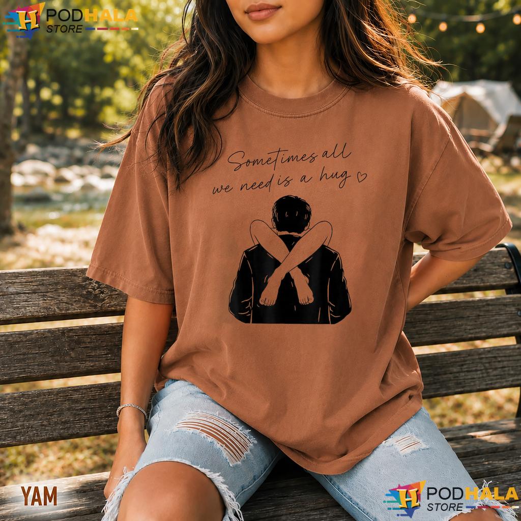 Sometimes All We Need Is A Hug Comfort Colors Tee Funny Trendy Meme Top Sometimes All We Need Is A Hug Comfort Colors Tee Funny Trendy Meme Top