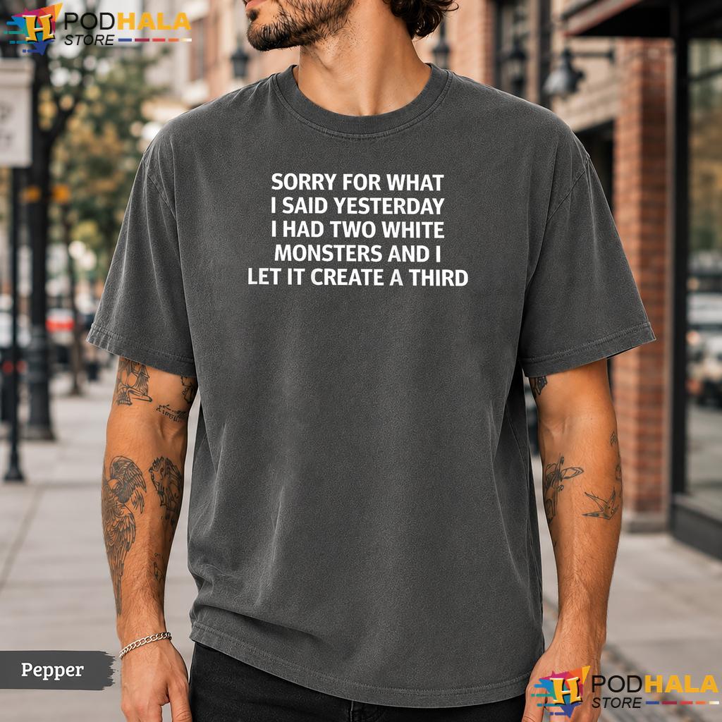 Sorry For What I Said Comfort Colors T-Shirt Two White Monsters Meme Top