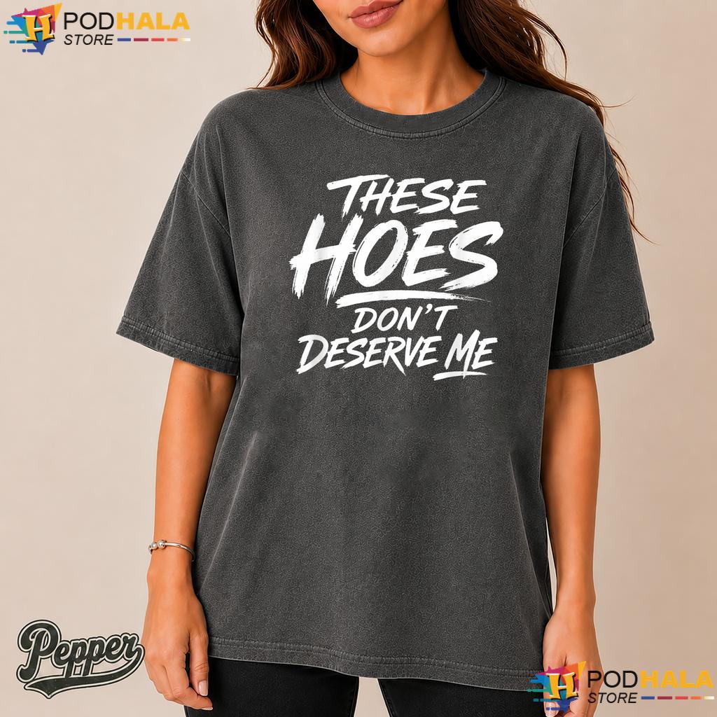 These Hoes Dont Deserve Me Comfort Colors Tshirt Funny Sassy Quote Apparel These Hoes Dont Deserve Me Comfort Colors Tshirt Funny Sassy Quote Apparel