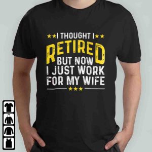 Retirement Gifts For Dad - I Thought I Retired But Now I Just Work For My Wife T-Shirt