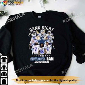 Damn Right I Am A Cowboys Fan Now And Forever Dallas Cowboys Shirt, Cowboys Gifts
