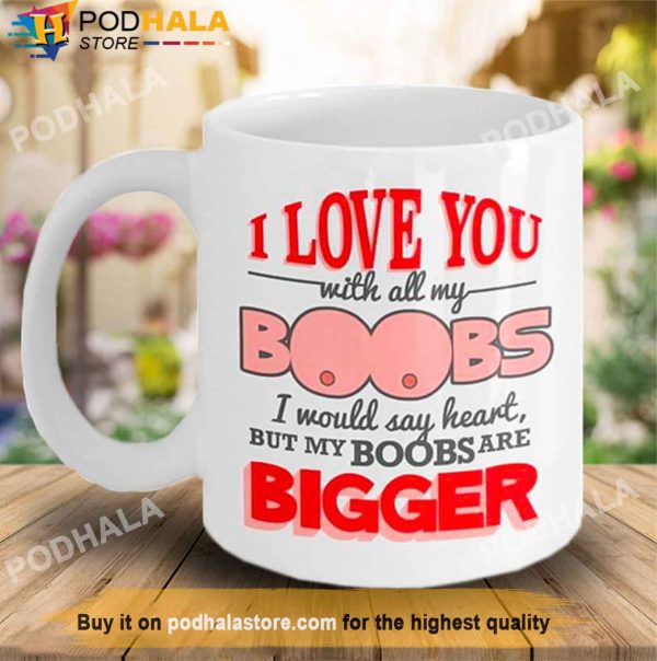 I Love You With All My Boobs Valentines Day Mug, Unique Valentines Gifts