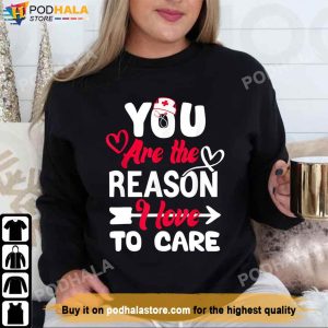 You Are The Reason I Love To Care Nurse Valentines Day Shirt 1