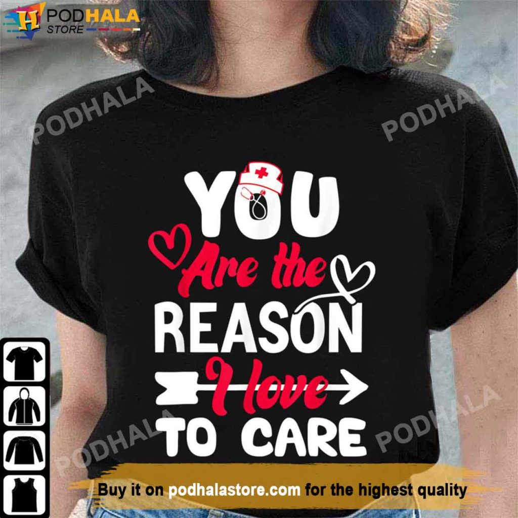 You Are The Reason I Love To Care Nurse Valentine's Day Shirt