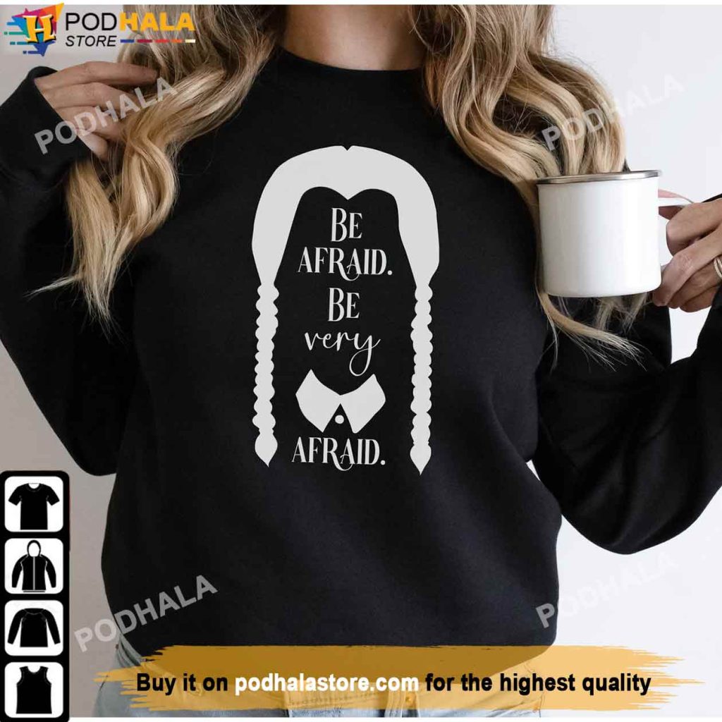 Be Afraid Be Very Afraid Wednesday Sweatshirt, Addams Family Netflix 2022