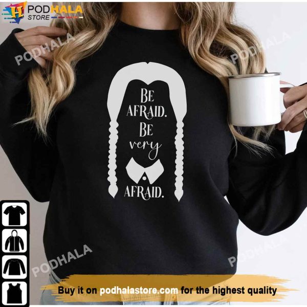Be Afraid Be Very Afraid Wednesday Sweatshirt, Wednesday Addams Shirt