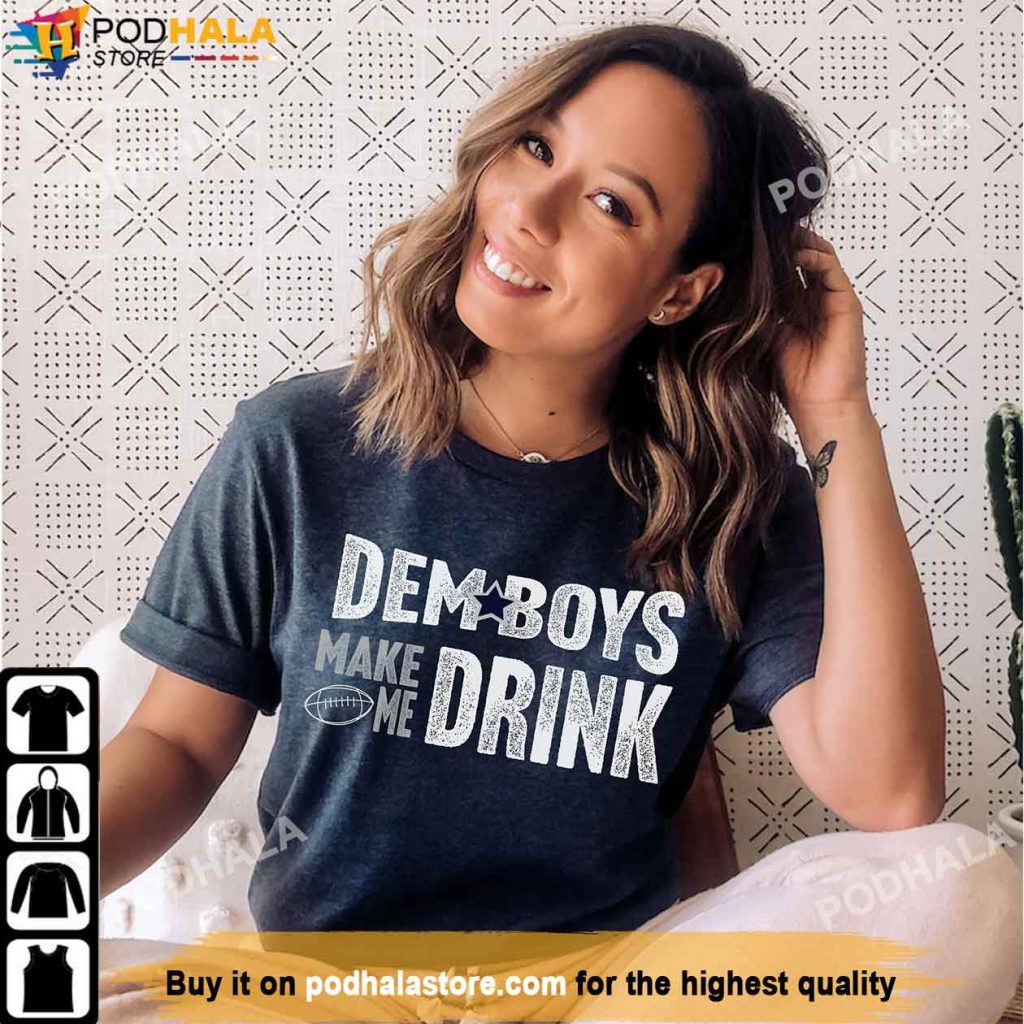 Funny Dem Boys Make Me Drink Dallas Cowboys Shirt, Cowboys Gifts