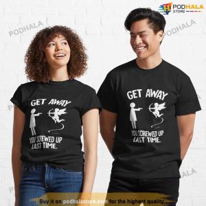 Get Away You Screwed Up Last Time, Funny Anti Valentines Day Shirt