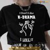 I Don’t Like Kdrama I Love It Unisex T-Shirt, Best Valentines Day Gifts