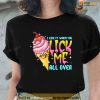 I Like It When You Lick Me All Over Funny Ice Cream Unisex T-Shirt