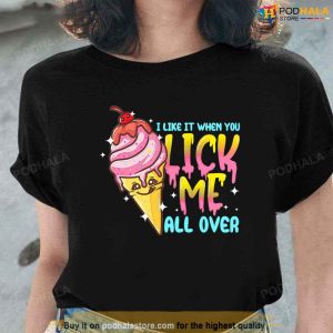 I Like It When You Lick Me All Over Funny Ice Cream Unisex T-Shirt