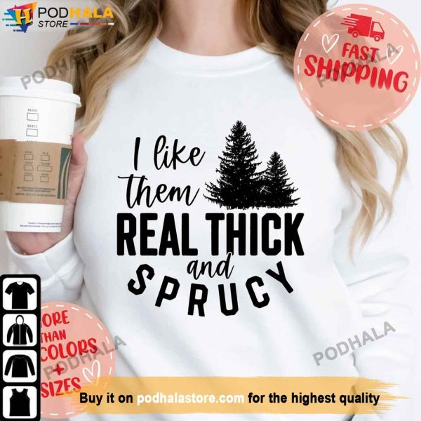 I Like Them Real Thick and Sprucy Christmas Sweatshirt, Funny Christmas Gifts