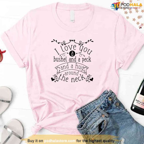 I Love You A Bushel And A Peck And A Hug Valentine’s Day Unisex Sweatshirt Unisex T-Shirt