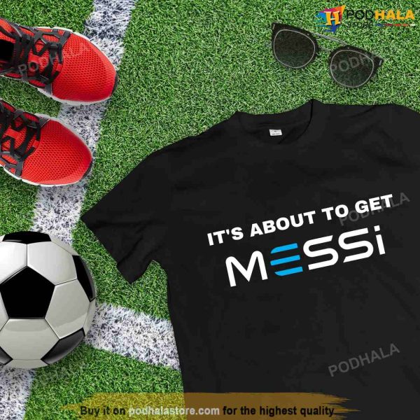 Its About to Get Lionel Messi Shirt, Unisex Tee, Gift For Messi Fans