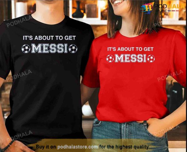 Its About to Get Messi Tee, Lionel Messi Shirt, Argentina World Cup 2022 Shirt