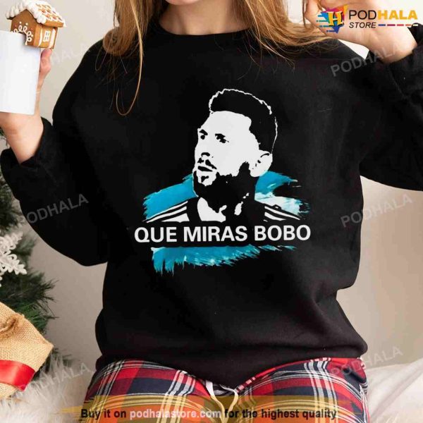 Que Miras Bobo Messi Sweatshirt, GOAT Lionel Messi Shirt