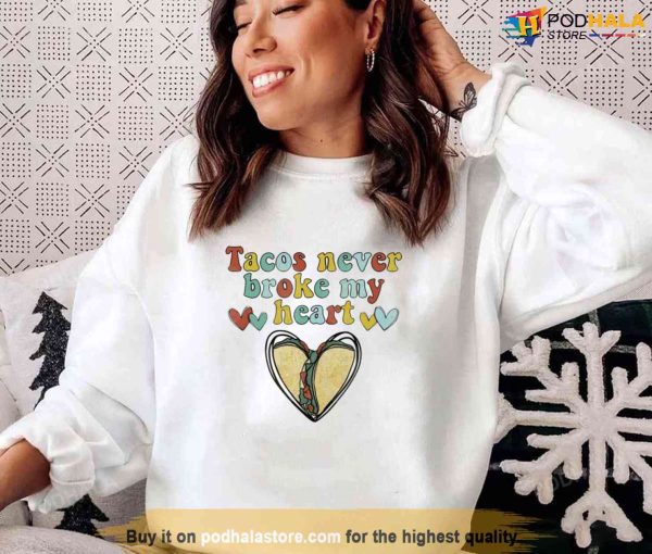 Tacos Never Broke My Heart Happy Valentines Day Unisex Sweatshirt Unisex T-Shirt