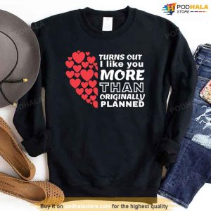 Valentines Day Sweatshirt, Turns Out I Like You More Than I Originally Planned