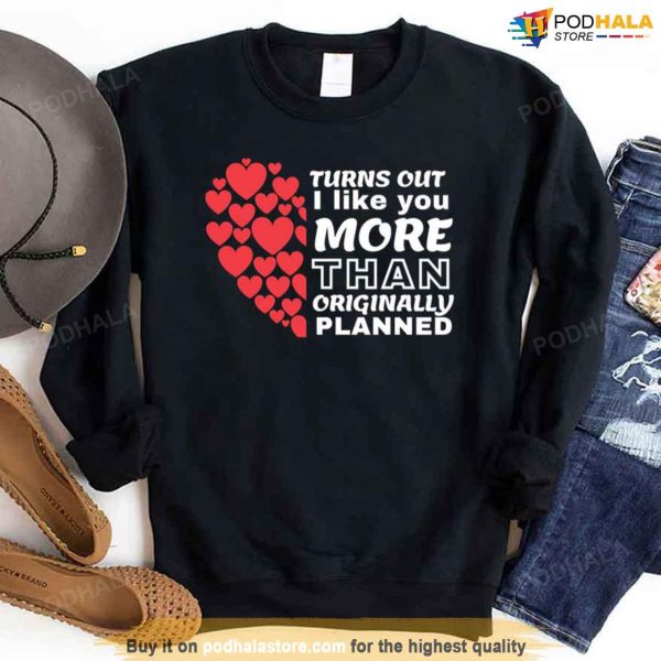 Valentines Day Sweatshirt, Turns Out I Like You More Than I Originally Planned