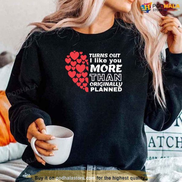 Valentines Day Sweatshirt, Turns Out I Like You More Than I Originally Planned