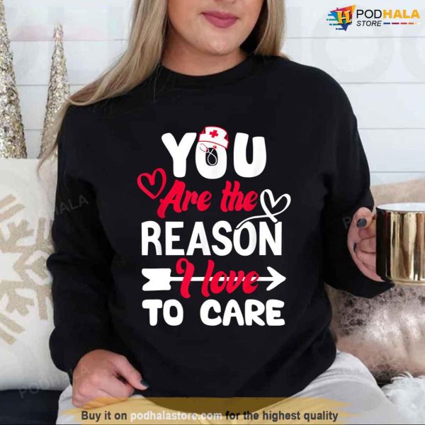 You Are The Reason I Love To Care Nurse Valentines Day Shirt