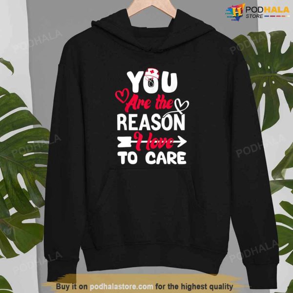 You Are The Reason I Love To Care Nurse Valentines Day Shirt