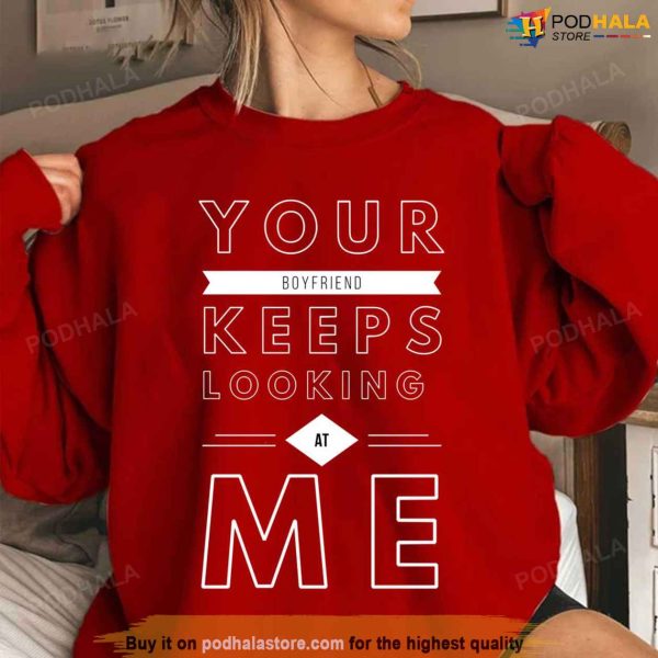 Your Boyfriend Keeps Looking At Me Couples Valentines Day Shirt