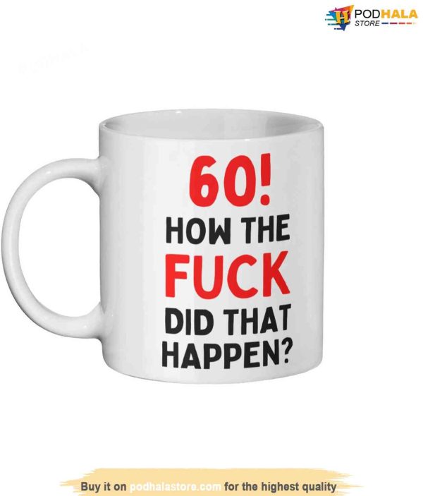 60! How The F**K Did That Happen Ceramic Mug, 60th Birthday Mug Gift