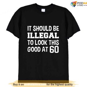 Funny 60th Birthday Shirt, It Should Be Illegal To Look This Good At 60